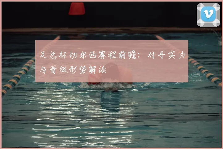 足总杯切尔西赛程前瞻:对手实力与晋级形势解读