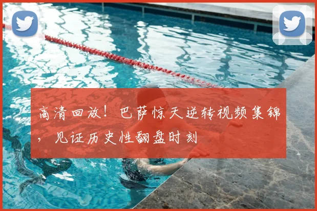 高清回放!巴萨惊天逆转视频集锦,见证历史性翻盘时刻