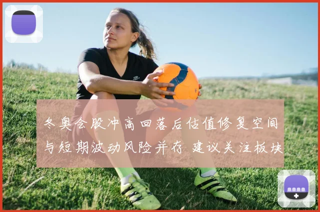 冬奥会股冲高回落后估值修复空间与短期波动风险并存 建议关注板块分化