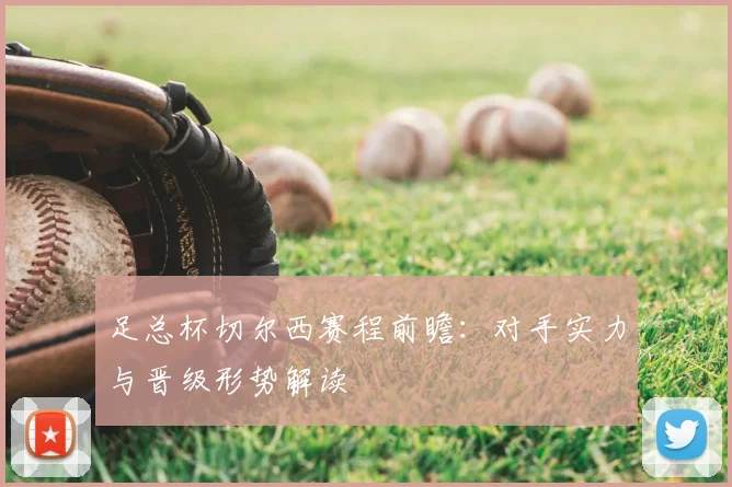 足总杯切尔西赛程前瞻：对手实力与晋级形势解读