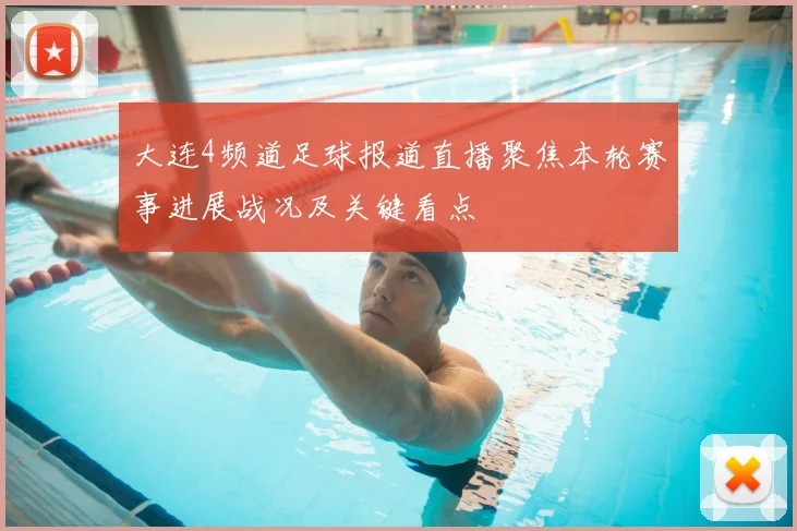 大连4频道足球报道直播聚焦本轮赛事进展战况及关键看点